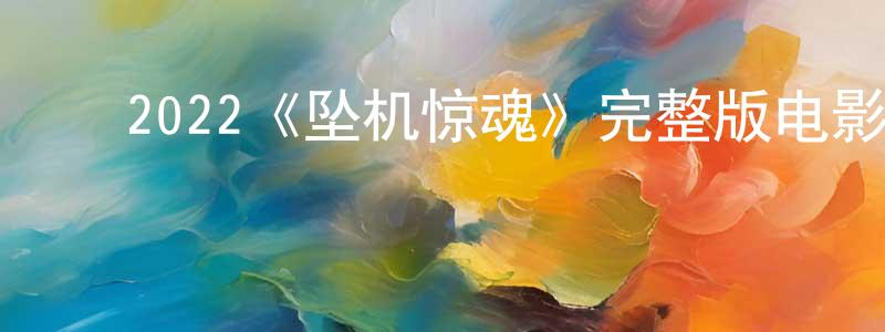 ﻿程珍玉发布﻿2022《坠机惊魂》完整版电影/在线观看/百度云-美剧天堂